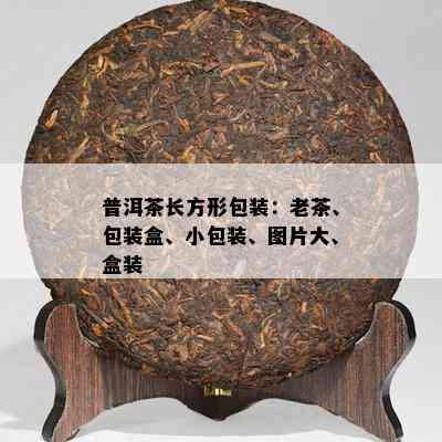 普洱茶长方形包装：老茶、包装盒、小包装、图片大、盒装