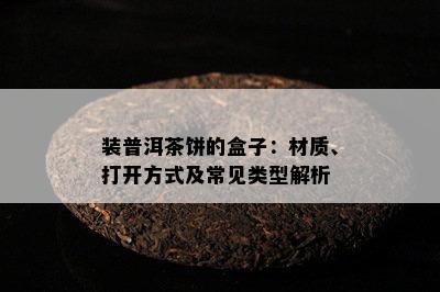 装普洱茶饼的盒子：材质、打开方式及常见类型解析