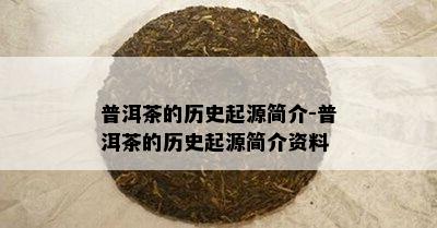 普洱茶的历史起源简介-普洱茶的历史起源简介资料