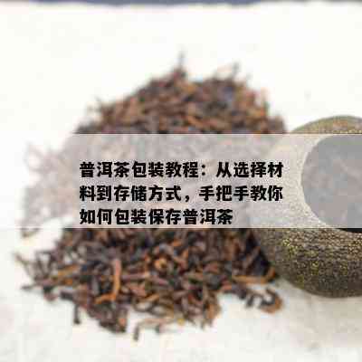 普洱茶包装教程：从选择材料到存储方式，手把手教你如何包装保存普洱茶