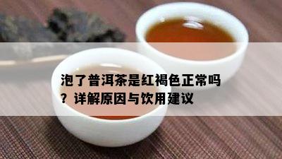 泡了普洱茶是红褐色正常吗？详解原因与饮用建议