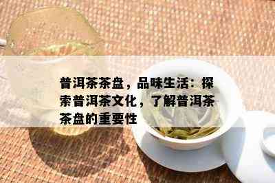 普洱茶茶盘，品味生活：探索普洱茶文化，了解普洱茶茶盘的重要性