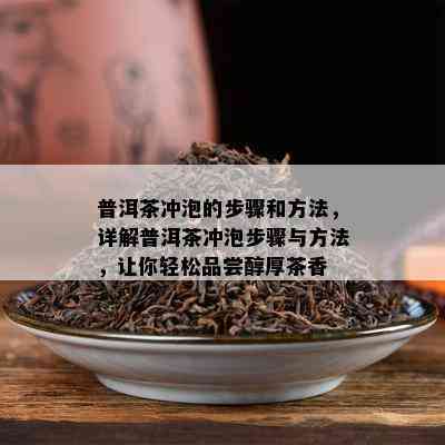 普洱茶冲泡的步骤和方法，详解普洱茶冲泡步骤与方法，让你轻松品尝醇厚茶香