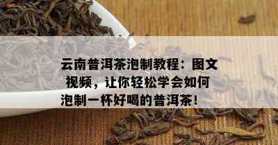 云南普洱茶泡制教程：图文 视频，让你轻松学会如何泡制一杯好喝的普洱茶！