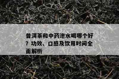 普洱茶和中泡水喝哪个好？功效、口感及饮用时间全面解析