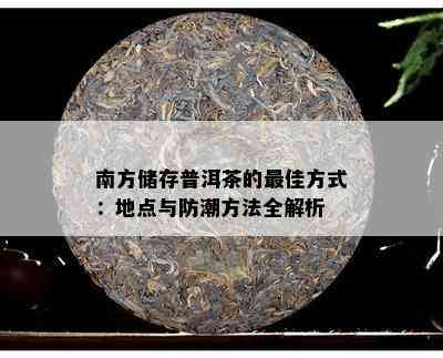 南方储存普洱茶的更佳方式：地点与防潮方法全解析