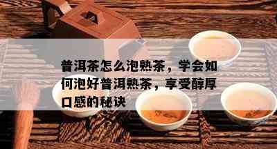 普洱茶怎么泡熟茶，学会如何泡好普洱熟茶，享受醇厚口感的秘诀