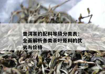 普洱茶的配料等级分类表：全面解析各类茶叶原料的优劣与价格