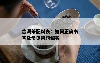 普洱茶配料表：如何正确书写及常见问题解答