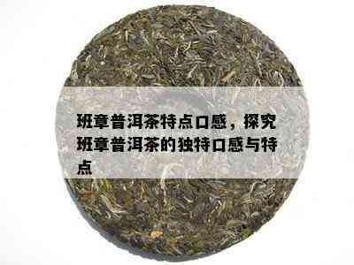 班章普洱茶特点口感，探究班章普洱茶的独特口感与特点