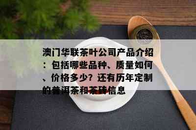 华联茶叶公司产品介绍：包括哪些品种、质量如何、价格多少？还有历年定制的普洱茶和茶砖信息