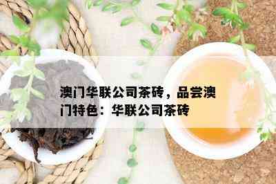 华联公司茶砖，品尝特色：华联公司茶砖