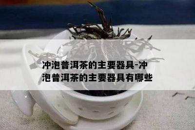 冲泡普洱茶的主要器具-冲泡普洱茶的主要器具有哪些