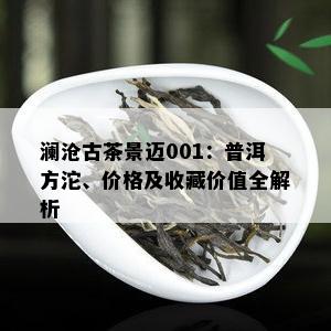 澜沧古茶景迈001：普洱方沱、价格及收藏价值全解析