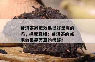 普洱茶减肥效果很好是真的吗，探究真相：普洱茶的减肥效果是否真的很好？