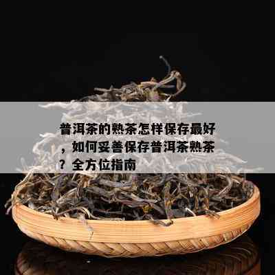 普洱茶的熟茶怎样保存更好，如何妥善保存普洱茶熟茶？全方位指南