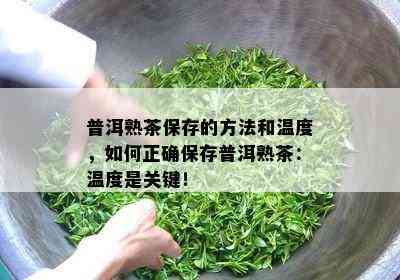 普洱熟茶保存的方法和温度，如何正确保存普洱熟茶：温度是关键！