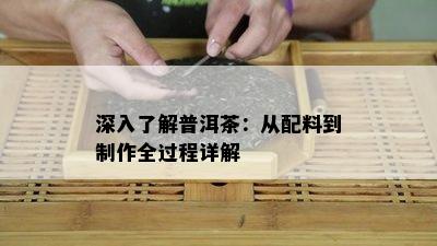 深入了解普洱茶：从配料到制作全过程详解