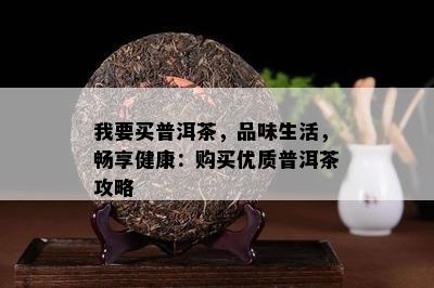 我要买普洱茶，品味生活，畅享健康：购买优质普洱茶攻略