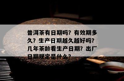 普洱茶有日期吗？有效期多久？生产日期越久越好吗？几年茶龄看生产日期？出厂日期规定是什么？