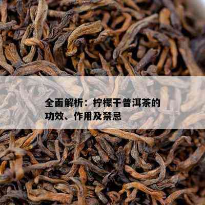 全面解析：柠檬干普洱茶的功效、作用及禁忌