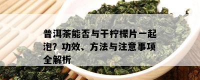 普洱茶能否与干柠檬片一起泡？功效、方法与注意事项全解析