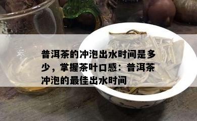 普洱茶的冲泡出水时间是多少，掌握茶叶口感：普洱茶冲泡的更佳出水时间