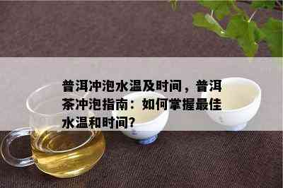 普洱冲泡水温及时间，普洱茶冲泡指南：如何掌握更佳水温和时间？