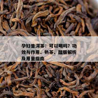 孕妇普洱茶：可以喝吗？功效与作用、熟茶、醋版解析及用量指南