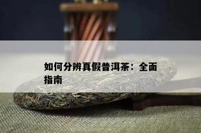 如何分辨真假普洱茶：全面指南