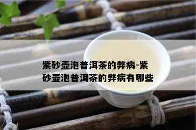 紫砂壶泡普洱茶的弊病-紫砂壶泡普洱茶的弊病有哪些