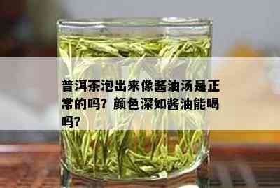 普洱茶泡出来像酱油汤是正常的吗？颜色深如酱油能喝吗？