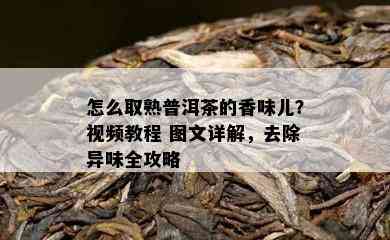 怎么取熟普洱茶的香味儿？视频教程 图文详解，去除异味全攻略