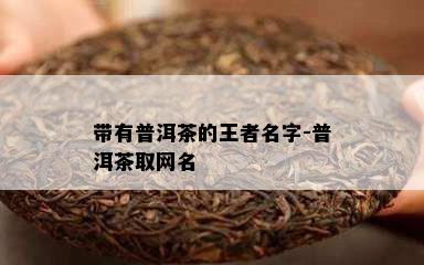 带有普洱茶的王者名字-普洱茶取网名