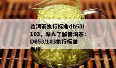 普洱茶执行标准db53/103，深入了解普洱茶：DB53/103执行标准解析