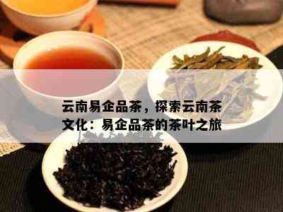 云南易企品茶，探索云南茶文化：易企品茶的茶叶之旅