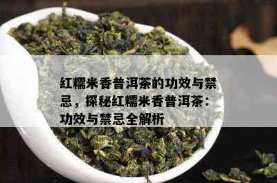 红糯米香普洱茶的功效与禁忌，探秘红糯米香普洱茶：功效与禁忌全解析