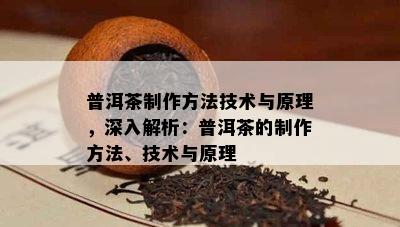 普洱茶制作方法技术与原理，深入解析：普洱茶的制作方法、技术与原理