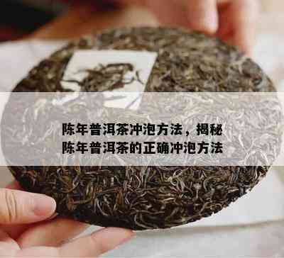 陈年普洱茶冲泡方法，揭秘陈年普洱茶的正确冲泡方法