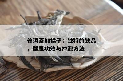 普洱茶加橘子：独特的饮品，健康功效与冲泡方法