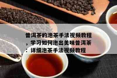 普洱茶的泡茶手法视频教程，学习如何泡出美味普洱茶：详细泡茶手法视频教程