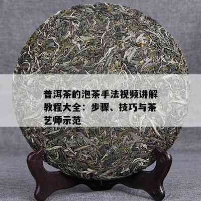 普洱茶的泡茶手法视频讲解教程大全：步骤、技巧与茶艺师示范