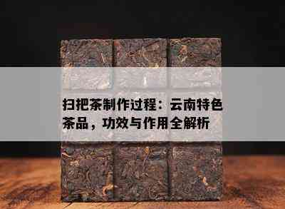 扫把茶制作过程：云南特色茶品，功效与作用全解析