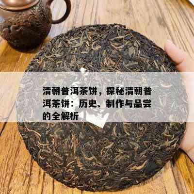 清朝普洱茶饼，探秘清朝普洱茶饼：历史、制作与品尝的全解析