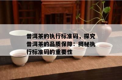 普洱茶的执行标准码，探究普洱茶的品质保障：揭秘执行标准码的重要性