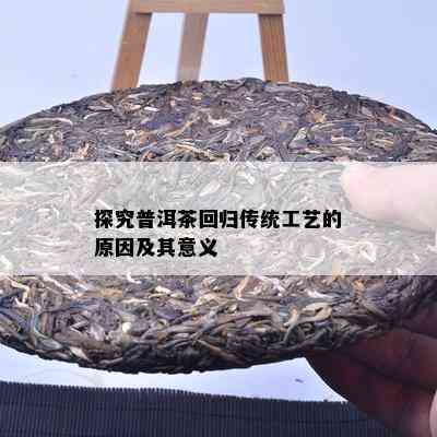 探究普洱茶回归传统工艺的原因及其意义