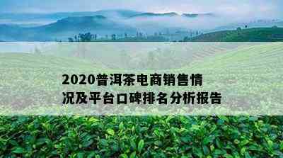 2020普洱茶电商销售情况及平台口碑排名分析报告