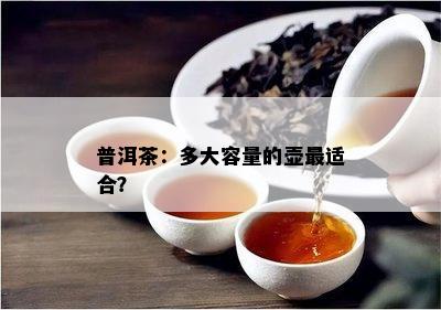 普洱茶：多大容量的壶最适合？