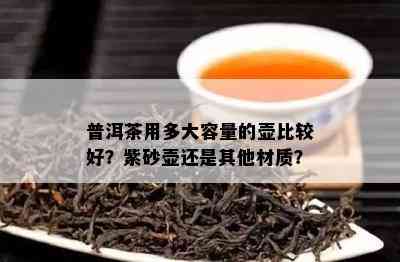 普洱茶用多大容量的壶比较好？紫砂壶还是其他材质？