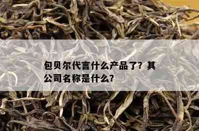 包贝尔代言什么产品了？其公司名称是什么？